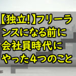 【独立！】フリーランスになる前に会社員時代にやった4つのこと