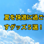 オフィス・通勤電車・アウトドアで使いたい熱中症防止快適グッズ5選！！