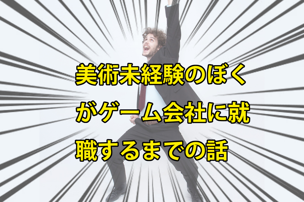 ゲーム会社に美術未経験のぼくがデザイナーとして就職するまでの話 鬼木の3dcgフリーランスサバイバルブログ