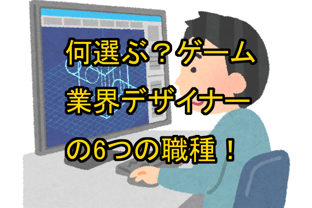 何選ぶ ゲーム業界デザイナーの6つの職種 鬼木の3dcgフリーランスサバイバルブログ