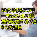 【会社員向け！！】20代のうちにフリーランスとして独立を経験しておくべき３つの理由