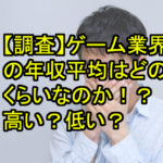 【調査】ゲーム業界の年収平均はどのくらいなのか！？高い？低い？