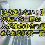 【もう迷わない！】クリエイター職の人が確定申告で認められる経費一覧