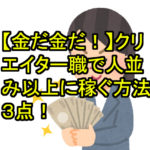 【金だ金だ！】クリエイター職で人並み以上に稼ぐ方法3点！