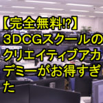 【無料！？】3DCGスクールのクリエイティブアカデミーがお得すぎた