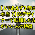 【とりあえず３年は本当？】CGデザイナーで転職した方がいい人の特徴